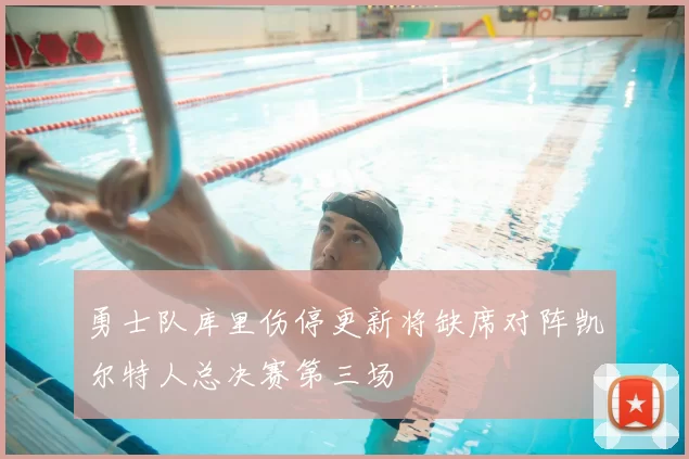 勇士队库里伤停更新将缺席对阵凯尔特人总决赛第三场