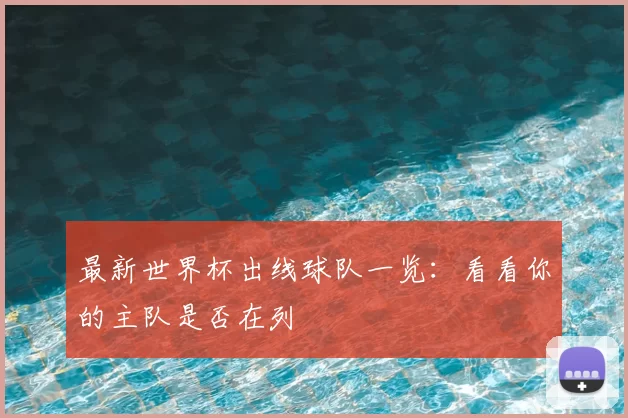 最新世界杯出线球队一览:看看你的主队是否在列