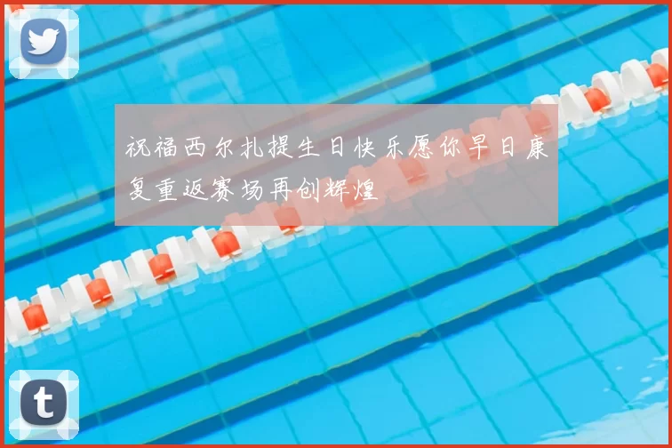 祝福西尔扎提生日快乐愿你早日康复重返赛场再创辉煌