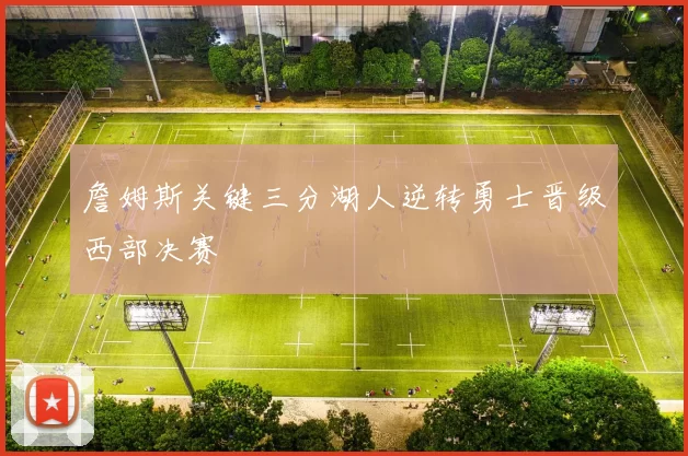 詹姆斯关键三分湖人逆转勇士晋级西部决赛