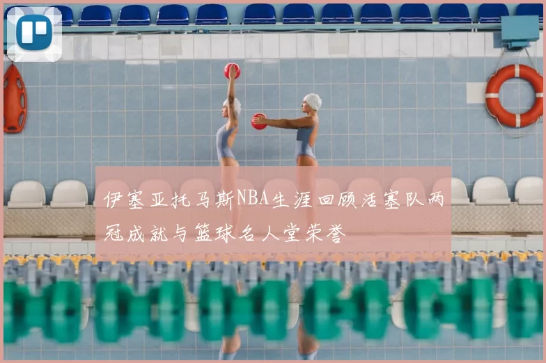 伊塞亚托马斯NBA生涯回顾活塞队两冠成就与篮球名人堂荣誉