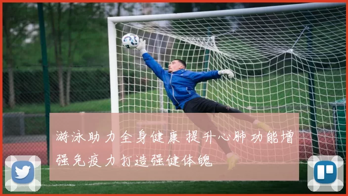 游泳助力全身健康 提升心肺功能增强免疫力打造强健体魄