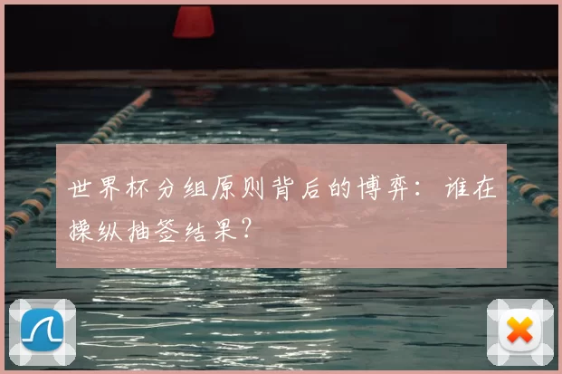 世界杯分组原则背后的博弈:谁在操纵抽签结果?