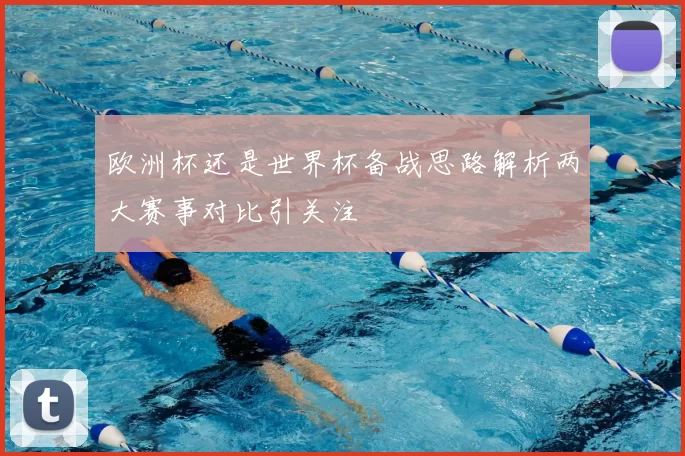 欧洲杯还是世界杯备战思路解析两大赛事对比引关注