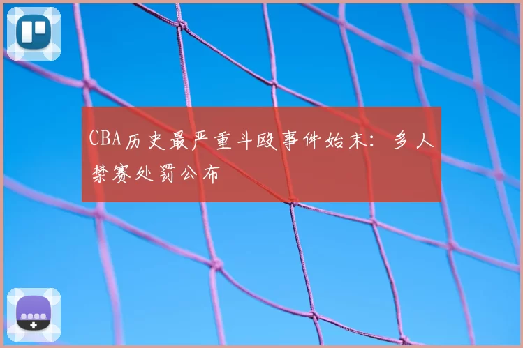 CBA历史最严重斗殴事件始末：多人禁赛处罚公布