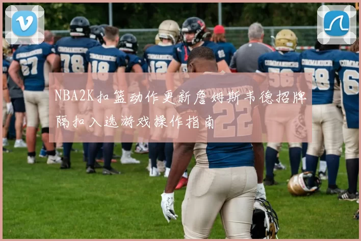 NBA2K扣篮动作更新詹姆斯韦德招牌隔扣入选游戏操作指南