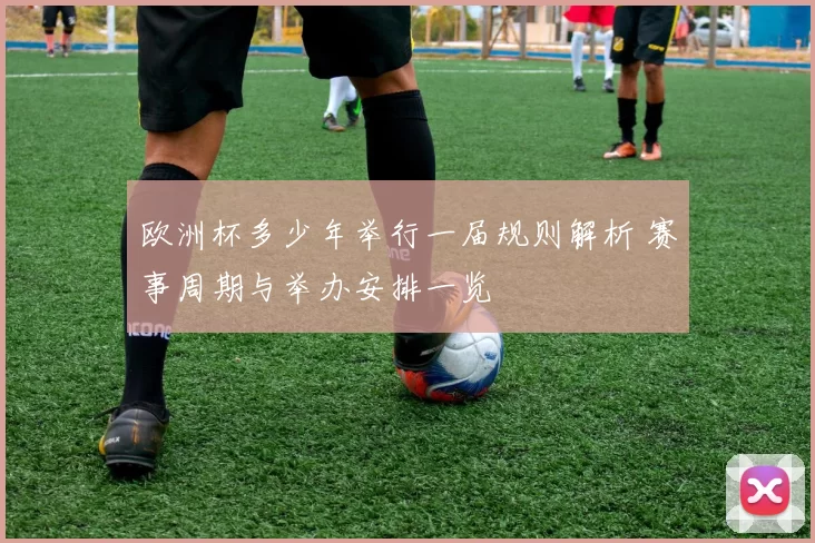 欧洲杯多少年举行一届规则解析 赛事周期与举办安排一览
