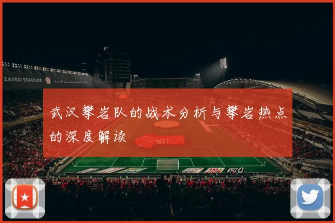 武汉攀岩队的战术分析与攀岩热点的深度解读