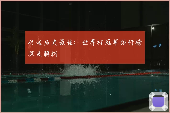 对话历史最佳：世界杯冠军排行榜深度解析