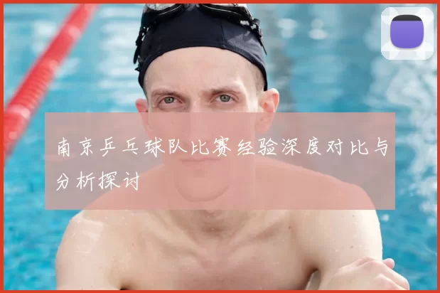 南京乒乓球队比赛经验深度对比与分析探讨