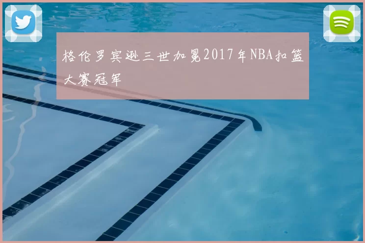 格伦罗宾逊三世加冕2017年NBA扣篮大赛冠军