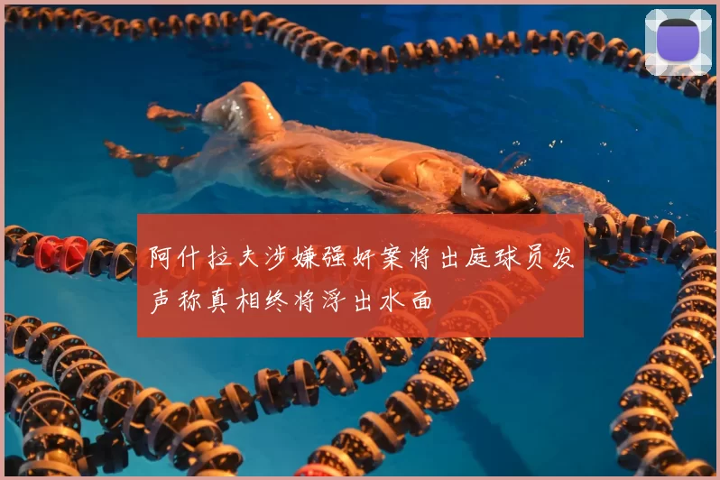 阿什拉夫涉嫌强奸案将出庭球员发声称真相终将浮出水面
