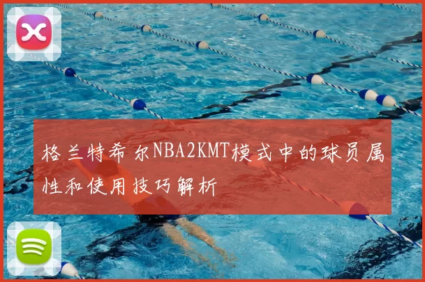 格兰特希尔NBA2KMT模式中的球员属性和使用技巧解析