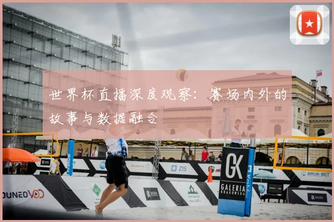 世界杯直播深度观察:赛场内外的故事与数据融合