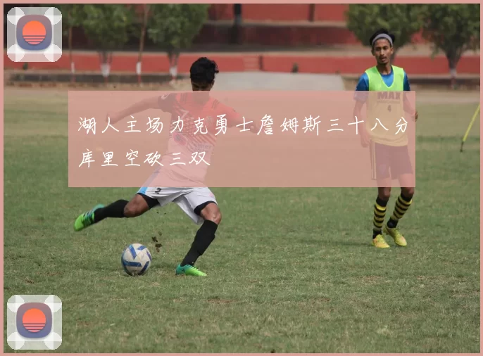 湖人主场力克勇士詹姆斯三十八分库里空砍三双