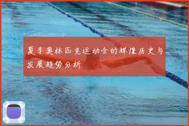 夏季奥林匹克运动会的辉煌历史与发展趋势分析