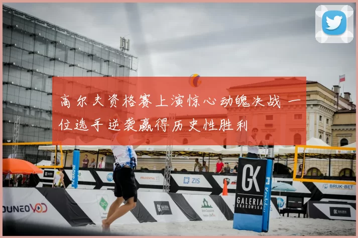 高尔夫资格赛上演惊心动魄决战 一位选手逆袭赢得历史性胜利