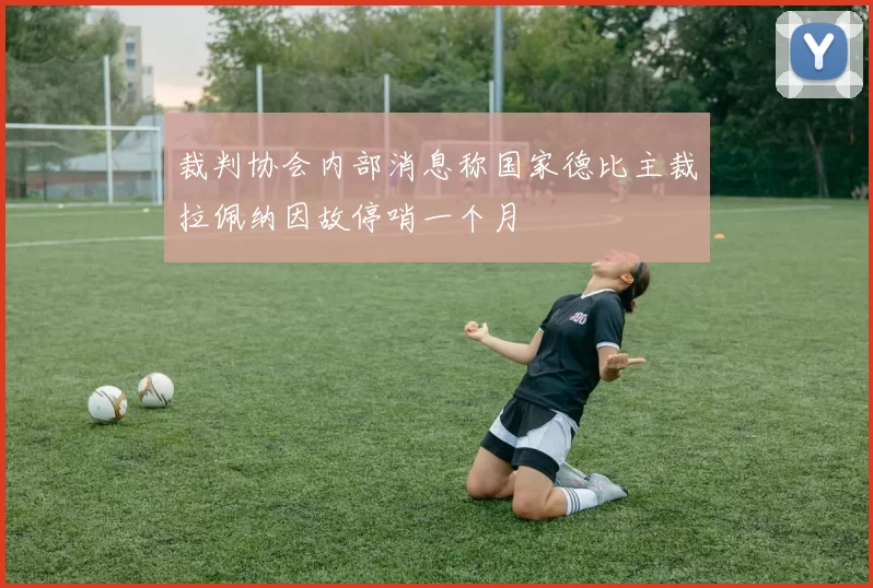 裁判协会内部消息称国家德比主裁拉佩纳因故停哨一个月