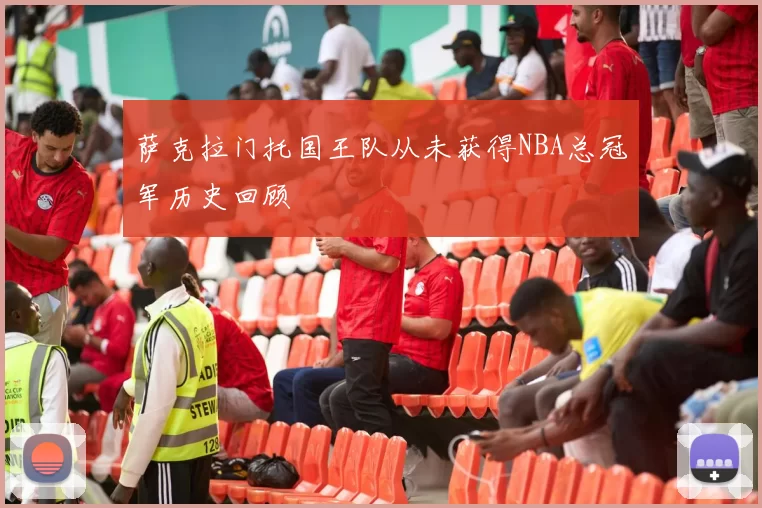 萨克拉门托国王队从未获得NBA总冠军历史回顾