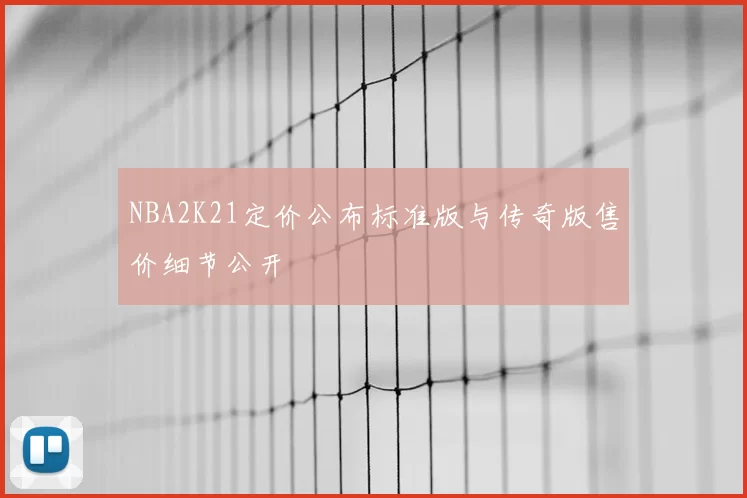 NBA2K21定价公布标准版与传奇版售价细节公开