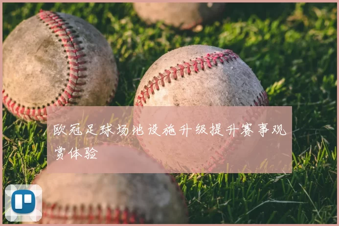 欧冠足球场地设施升级提升赛事观赏体验