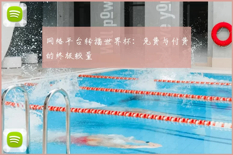 网络平台转播世界杯:免费与付费的终极较量