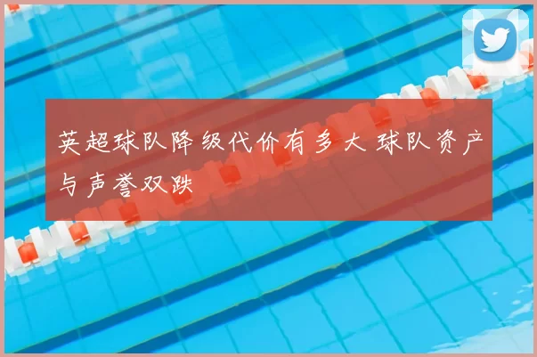 英超球队降级代价有多大 球队资产与声誉双跌