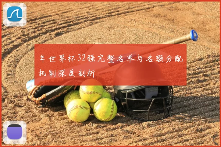年世界杯32强完整名单与名额分配机制深度剖析