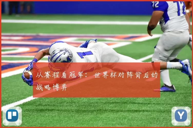从赛程看冠军：世界杯对阵背后的战略博弈