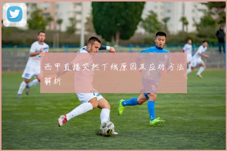 西甲直播突然下线原因及应对方法解析