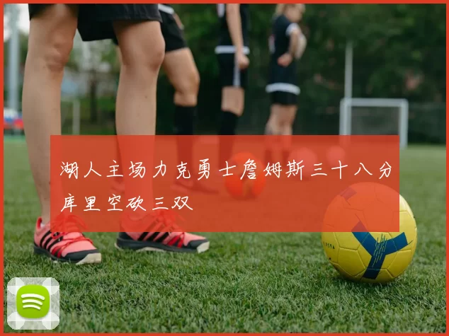湖人主场力克勇士詹姆斯三十八分库里空砍三双