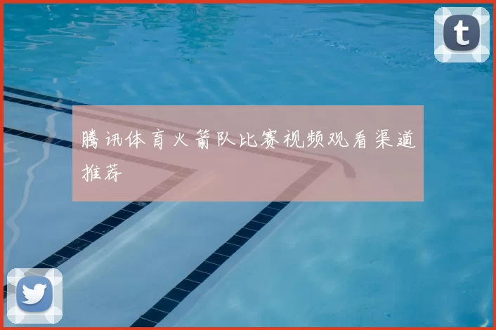 腾讯体育火箭队比赛视频观看渠道推荐