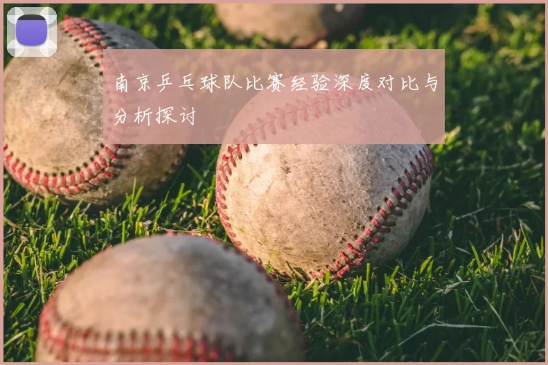 南京乒乓球队比赛经验深度对比与分析探讨