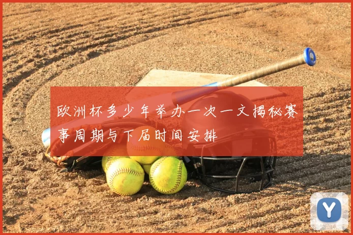 欧洲杯多少年举办一次一文揭秘赛事周期与下届时间安排