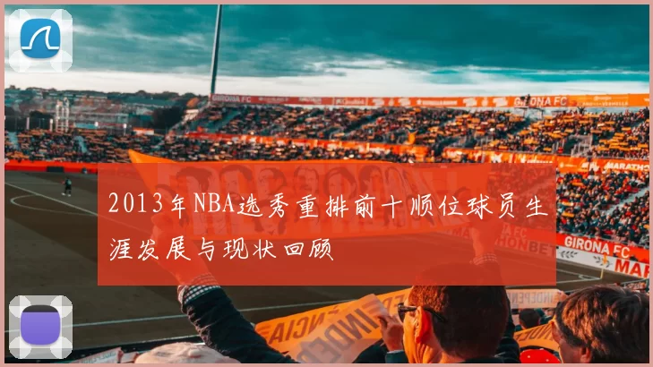2013年NBA选秀重排前十顺位球员生涯发展与现状回顾