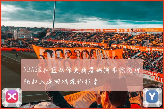 NBA2K扣篮动作更新詹姆斯韦德招牌隔扣入选游戏操作指南