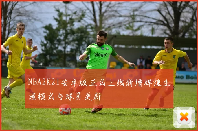 NBA2K21安卓版正式上线新增辉煌生涯模式与球员更新