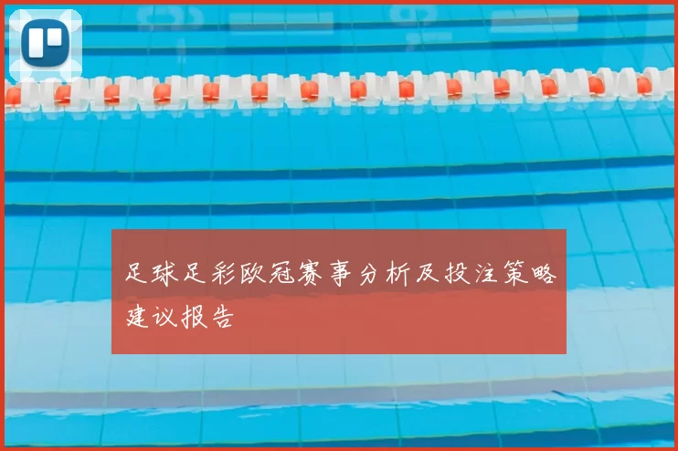足球足彩欧冠赛事分析及投注策略建议报告