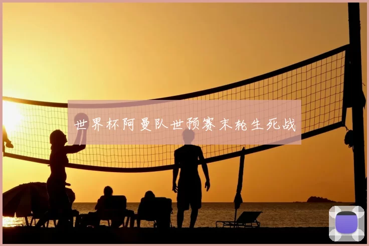 世界杯阿曼队世预赛末轮生死战