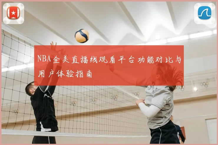 NBA全美直播线观看平台功能对比与用户体验指南