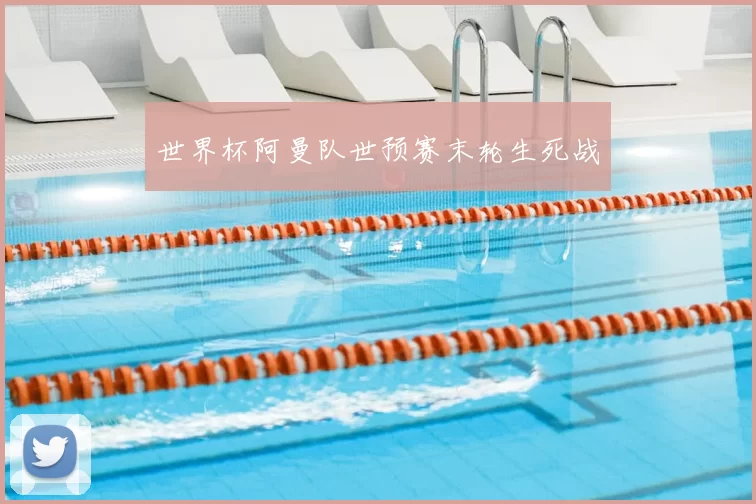 世界杯阿曼队世预赛末轮生死战