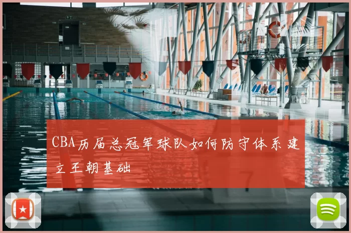CBA历届总冠军球队如何防守体系建立王朝基础