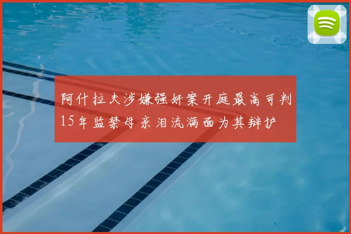阿什拉夫涉嫌强奸案开庭最高可判15年监禁母亲泪流满面为其辩护