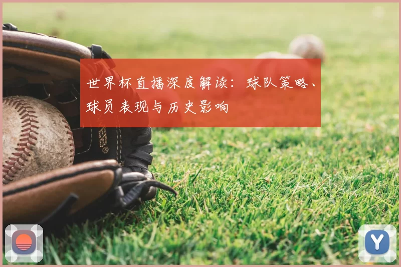 世界杯直播深度解读：球队策略、球员表现与历史影响