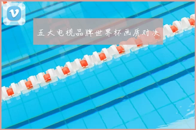 五大电视品牌世界杯画质对决
