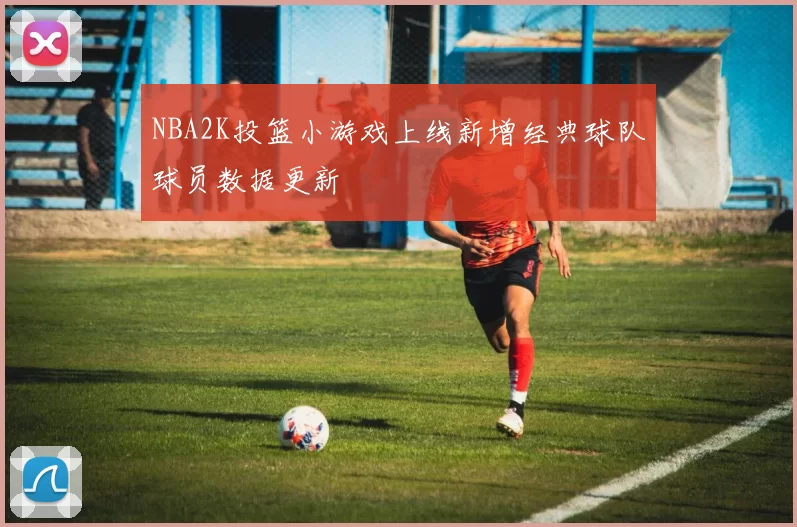 NBA2K投篮小游戏上线新增经典球队球员数据更新