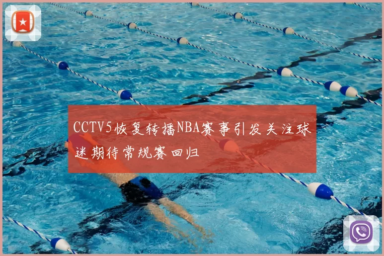 CCTV5恢复转播NBA赛事引发关注球迷期待常规赛回归