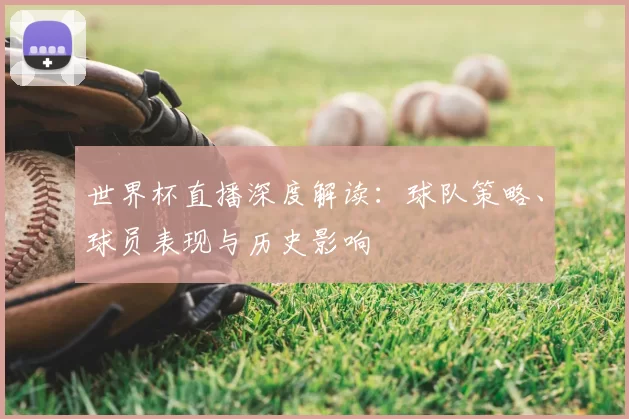 世界杯直播深度解读：球队策略、球员表现与历史影响