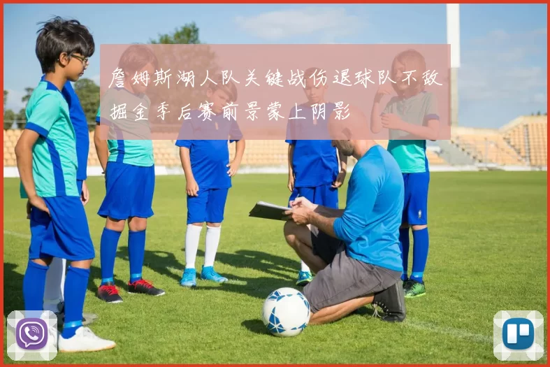 詹姆斯湖人队关键战伤退球队不敌掘金季后赛前景蒙上阴影