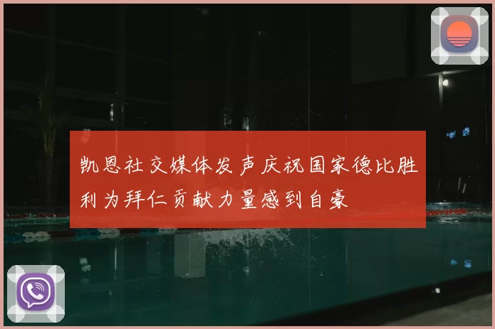 凯恩社交媒体发声庆祝国家德比胜利为拜仁贡献力量感到自豪